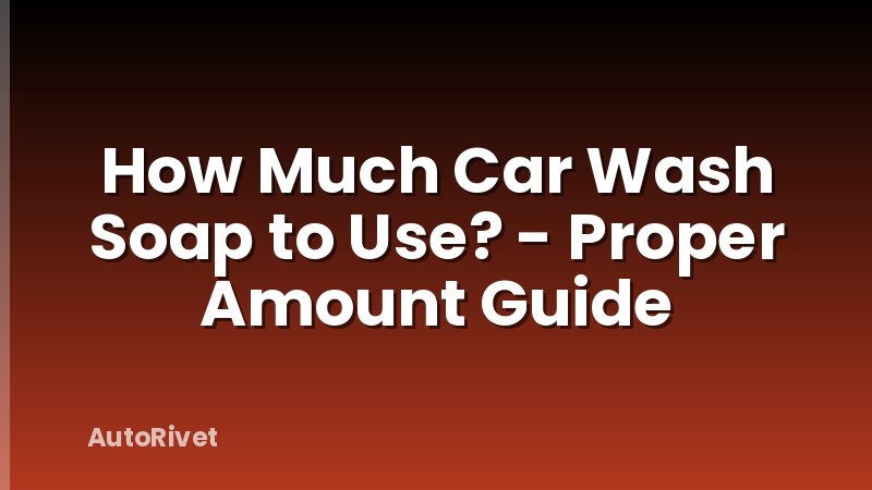 How Much Car Wash Soap to Use? - Proper Amount Guide
