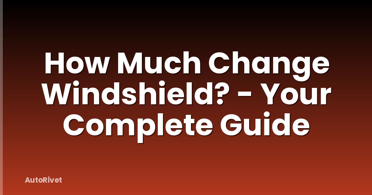 How Much Change Windshield? - Your Complete Guide