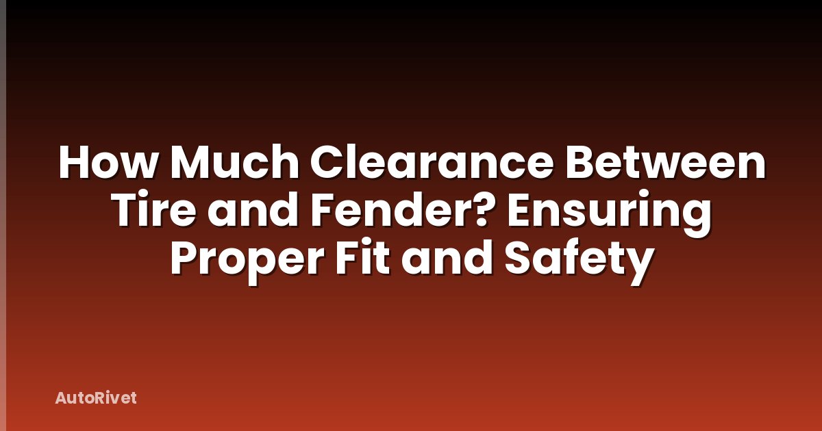 How Much Clearance Between Tire and Fender? Ensuring Proper Fit and Safety