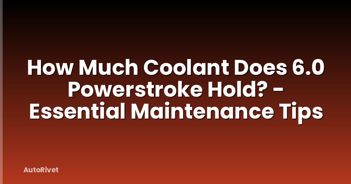 How Much Coolant Does 6.0 Powerstroke Hold? - Essential Maintenance Tips