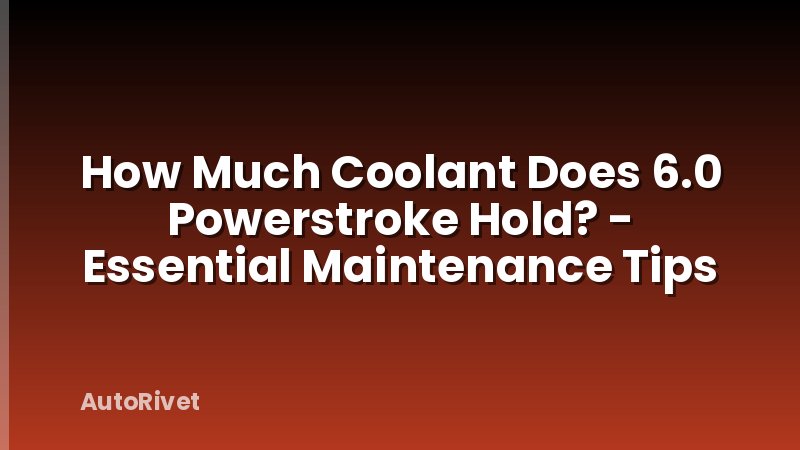 How Much Coolant Does 6.0 Powerstroke Hold? - Essential Maintenance Tips