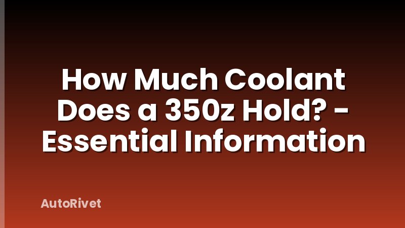How Much Coolant Does a 350z Hold? - Essential Information