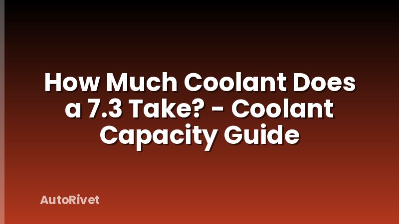 How Much Coolant Does a 7.3 Take? - Coolant Capacity Guide