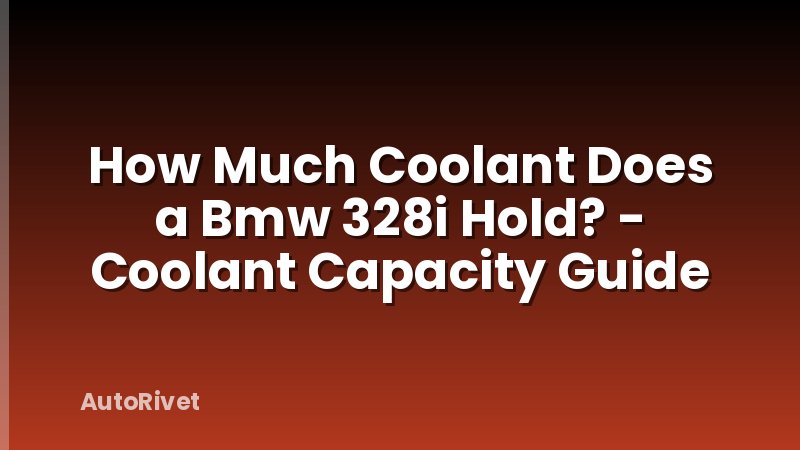 How Much Coolant Does a Bmw 328i Hold? - Coolant Capacity Guide