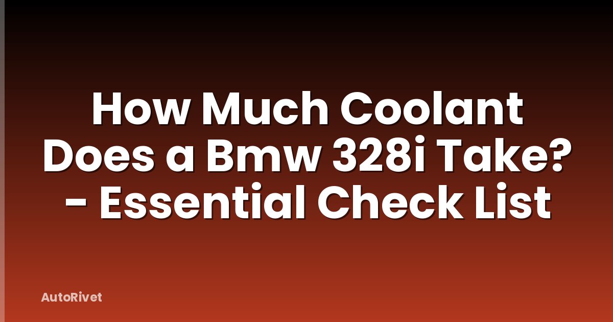 How Much Coolant Does a Bmw 328i Take? - Essential Check List