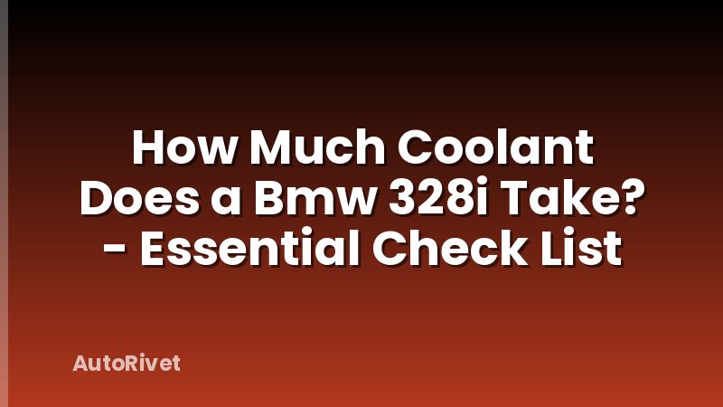 How Much Coolant Does a Bmw 328i Take? - Essential Check List
