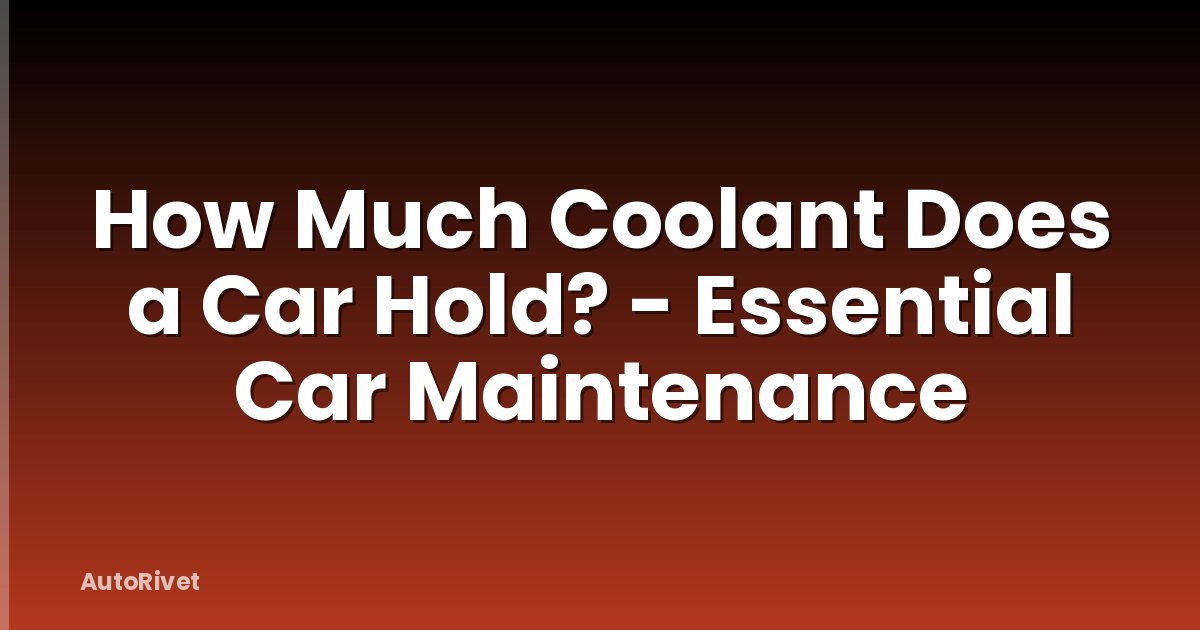 How Much Coolant Does a Car Hold? - Essential Car Maintenance
