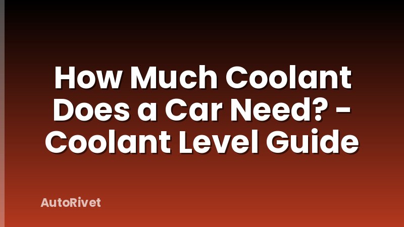 How Much Coolant Does a Car Need? - Coolant Level Guide