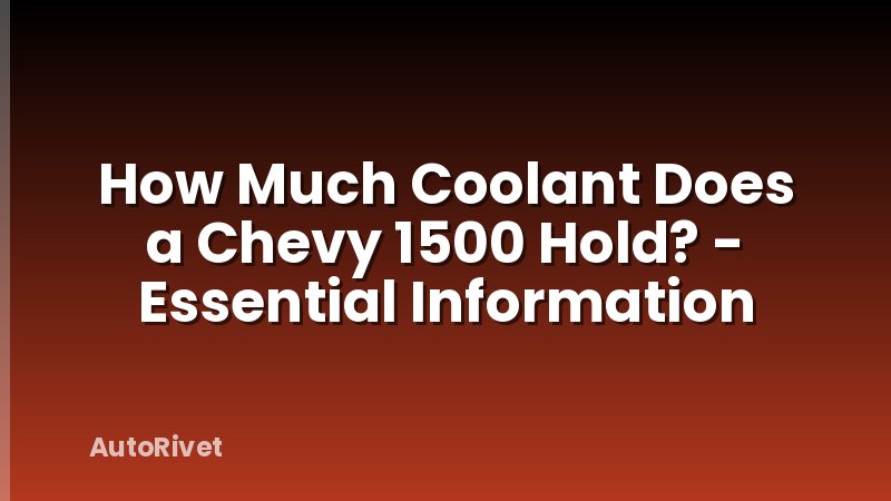 How Much Coolant Does a Chevy 1500 Hold? - Essential Information