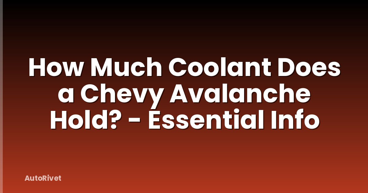 How Much Coolant Does a Chevy Avalanche Hold? - Essential Info