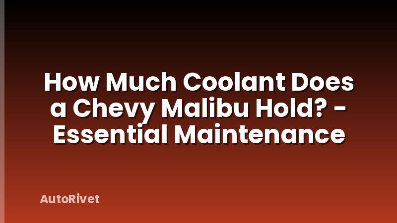 How Much Coolant Does a Chevy Malibu Hold? - Essential Maintenance