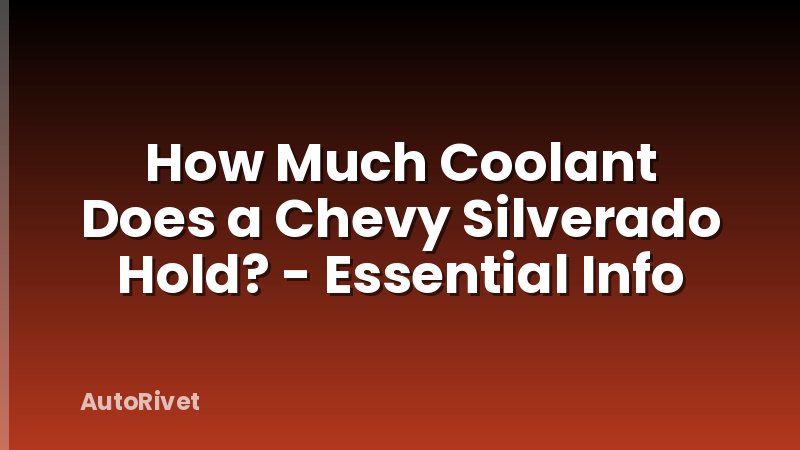 How Much Coolant Does a Chevy Silverado Hold? - Essential Info