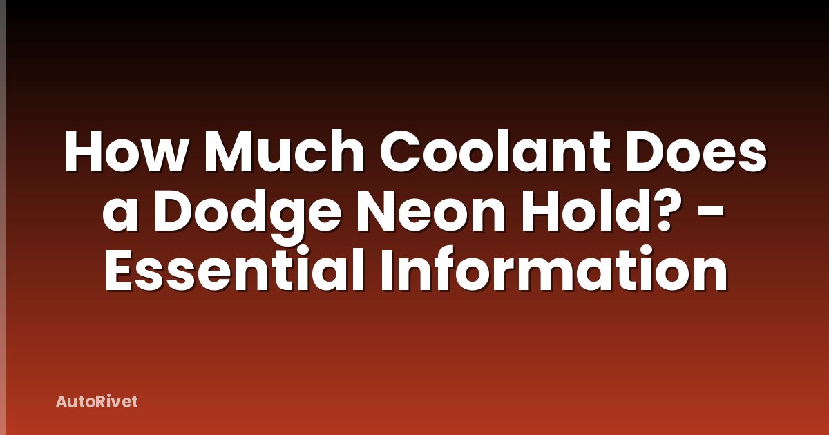 How Much Coolant Does a Dodge Neon Hold? - Essential Information