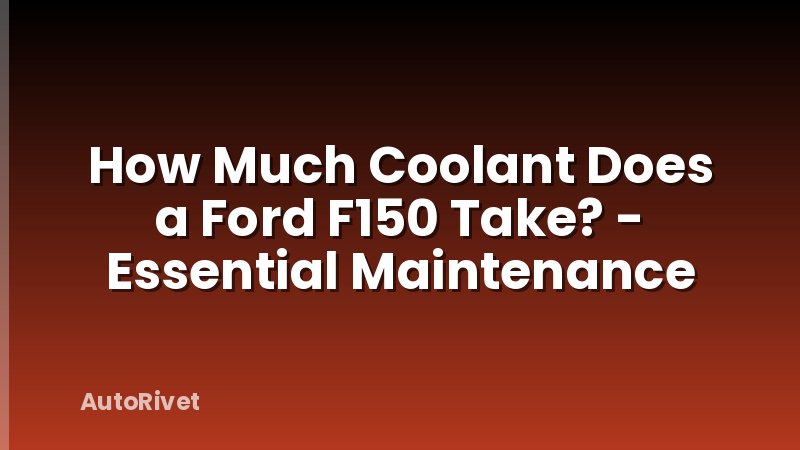 How Much Coolant Does a Ford F150 Take? - Essential Maintenance