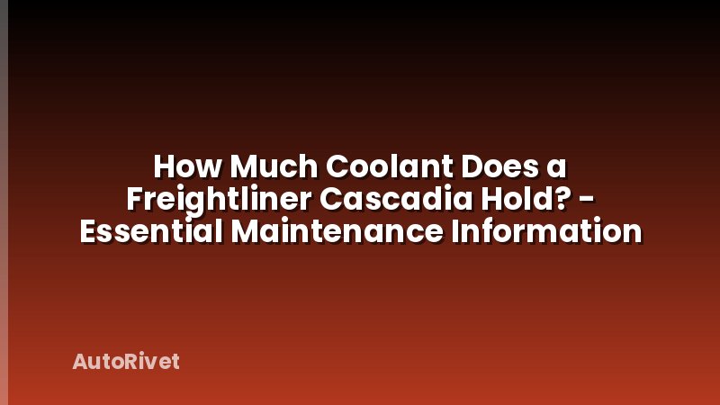 How Much Coolant Does a Freightliner Cascadia Hold? - Essential Maintenance Information