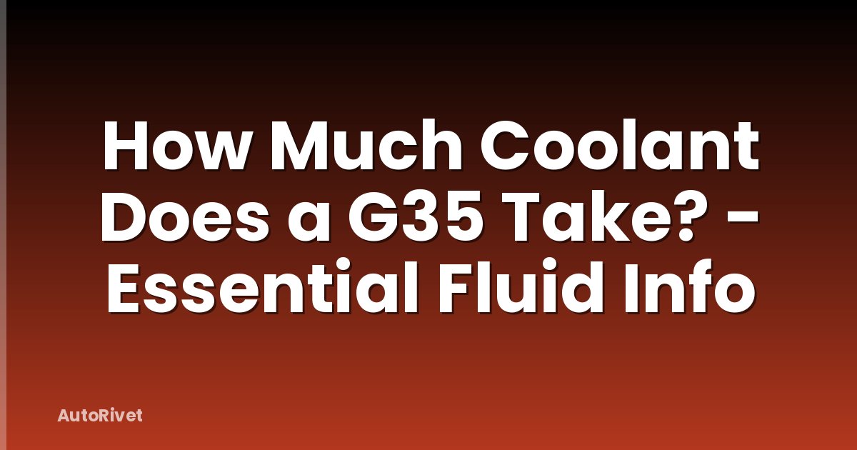 How Much Coolant Does a G35 Take? - Essential Fluid Info