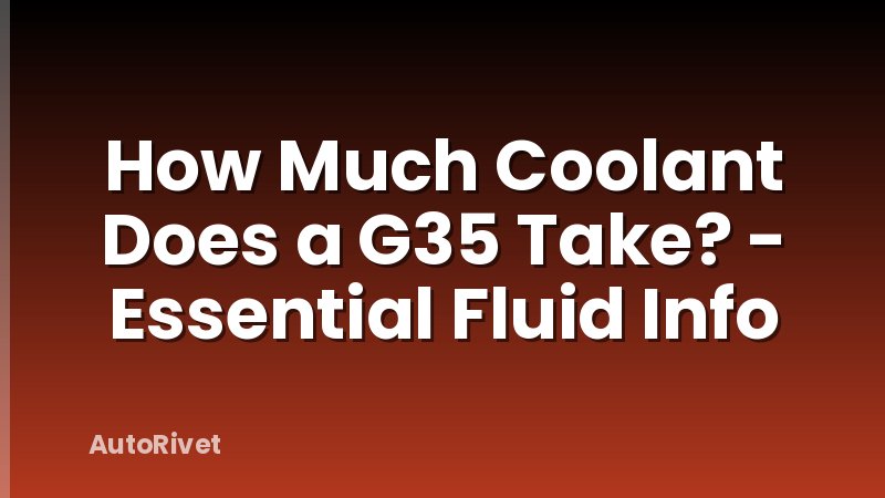 How Much Coolant Does a G35 Take? - Essential Fluid Info