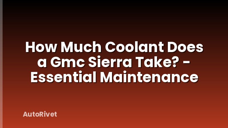 How Much Coolant Does a Gmc Sierra Take? - Essential Maintenance