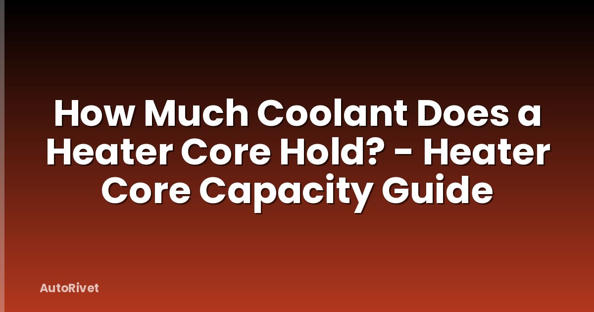 How Much Coolant Does a Heater Core Hold? - Heater Core Capacity Guide