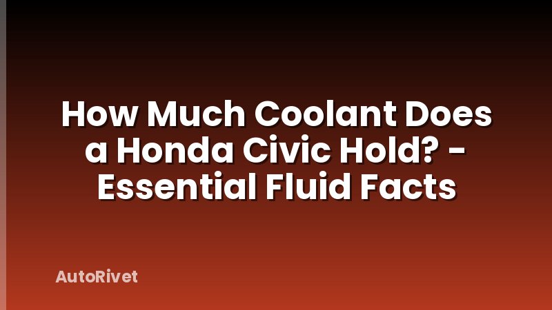 How Much Coolant Does a Honda Civic Hold? - Essential Fluid Facts