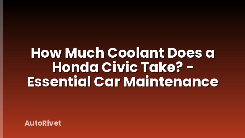 How Much Coolant Does a Honda Civic Take? - Essential Car Maintenance
