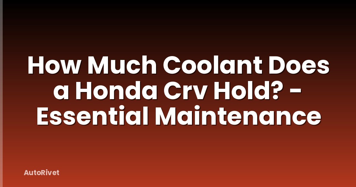 How Much Coolant Does a Honda Crv Hold? - Essential Maintenance
