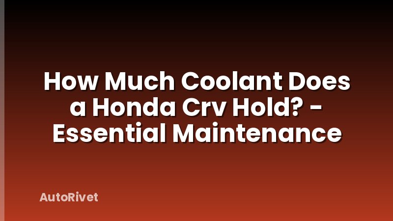How Much Coolant Does a Honda Crv Hold? - Essential Maintenance