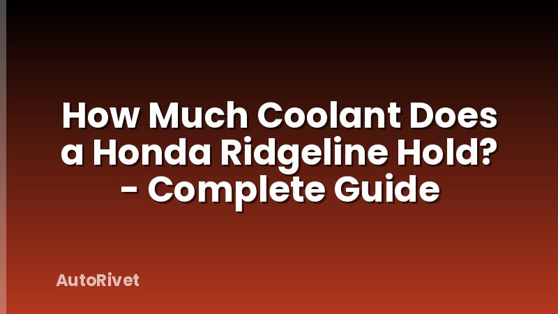 How Much Coolant Does a Honda Ridgeline Hold? - Complete Guide