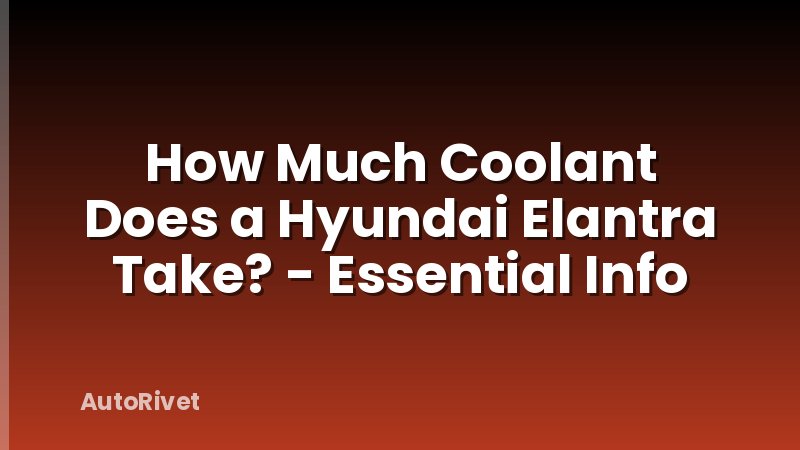 How Much Coolant Does a Hyundai Elantra Take? - Essential Info