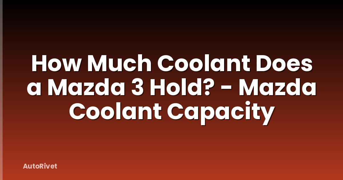 How Much Coolant Does a Mazda 3 Hold? - Mazda Coolant Capacity