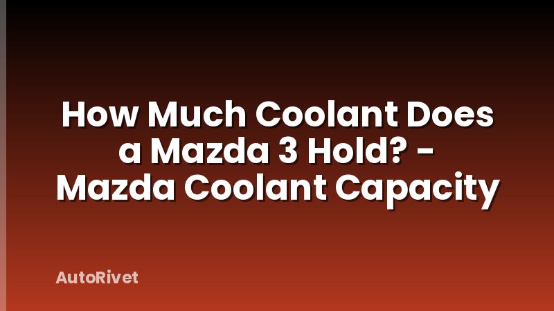 How Much Coolant Does a Mazda 3 Hold? - Mazda Coolant Capacity