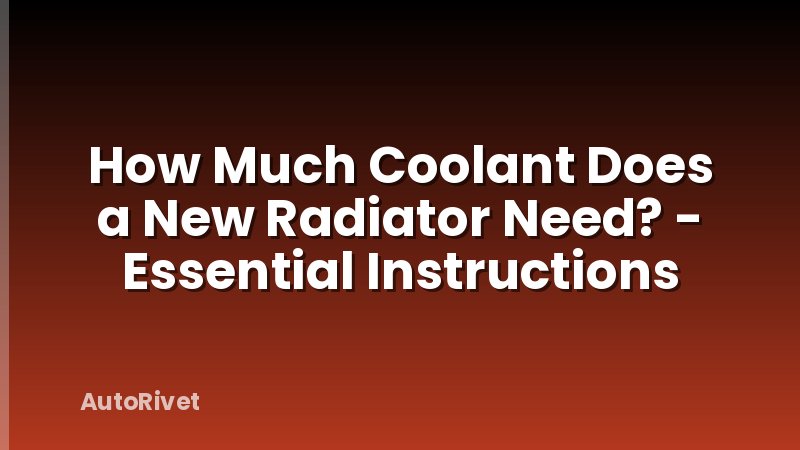 How Much Coolant Does a New Radiator Need? - Essential Instructions