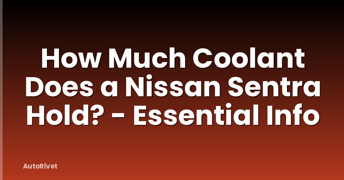 How Much Coolant Does a Nissan Sentra Hold? - Essential Info