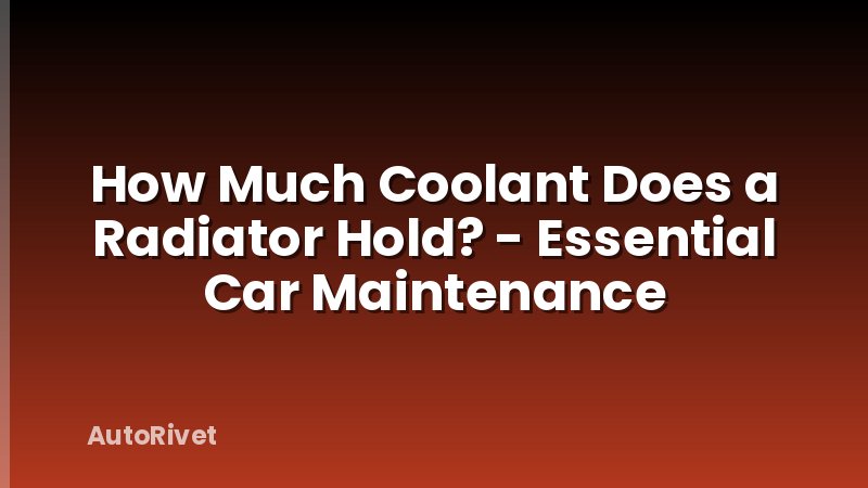How Much Coolant Does a Radiator Hold? - Essential Car Maintenance