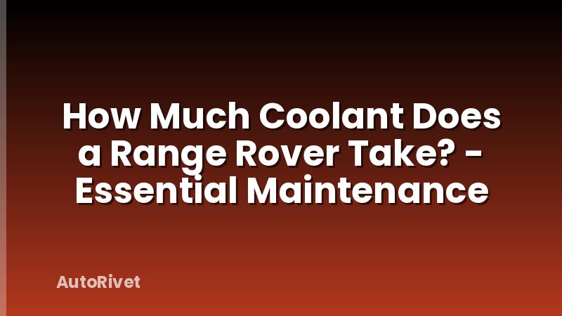How Much Coolant Does a Range Rover Take? - Essential Maintenance