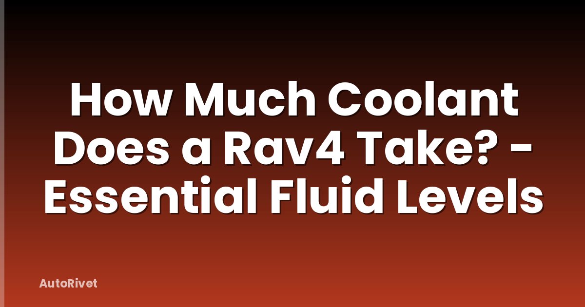 How Much Coolant Does a Rav4 Take? - Essential Fluid Levels