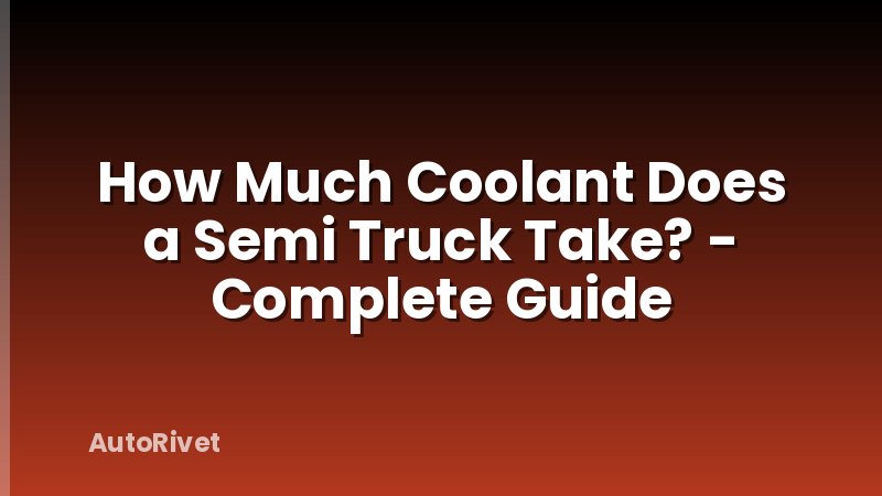 How Much Coolant Does a Semi Truck Take? - Complete Guide