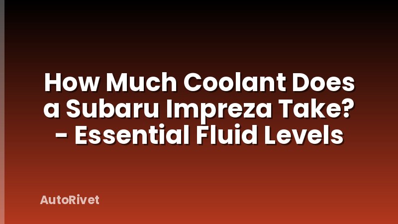 How Much Coolant Does a Subaru Impreza Take? - Essential Fluid Levels