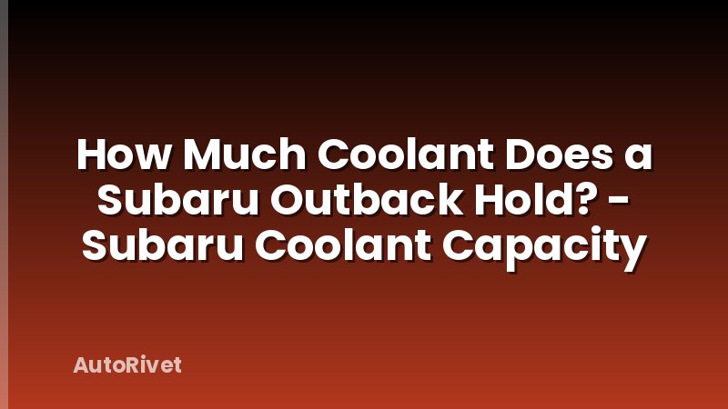 How Much Coolant Does a Subaru Outback Hold? - Subaru Coolant Capacity