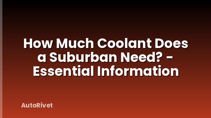How Much Coolant Does a Suburban Need? - Essential Information