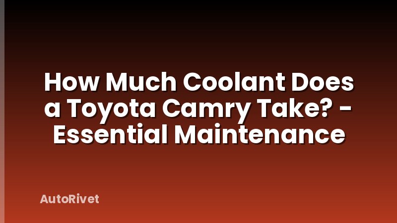 How Much Coolant Does a Toyota Camry Take? - Essential Maintenance