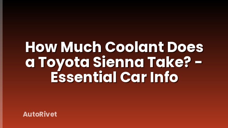 How Much Coolant Does a Toyota Sienna Take? - Essential Car Info