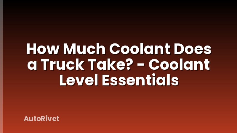 How Much Coolant Does a Truck Take? - Coolant Level Essentials