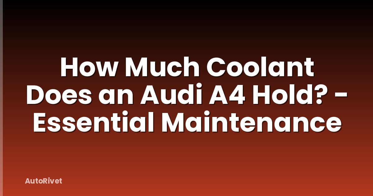 How Much Coolant Does an Audi A4 Hold? - Essential Maintenance