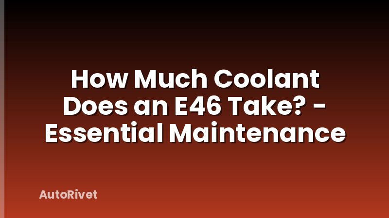 How Much Coolant Does an E46 Take? - Essential Maintenance