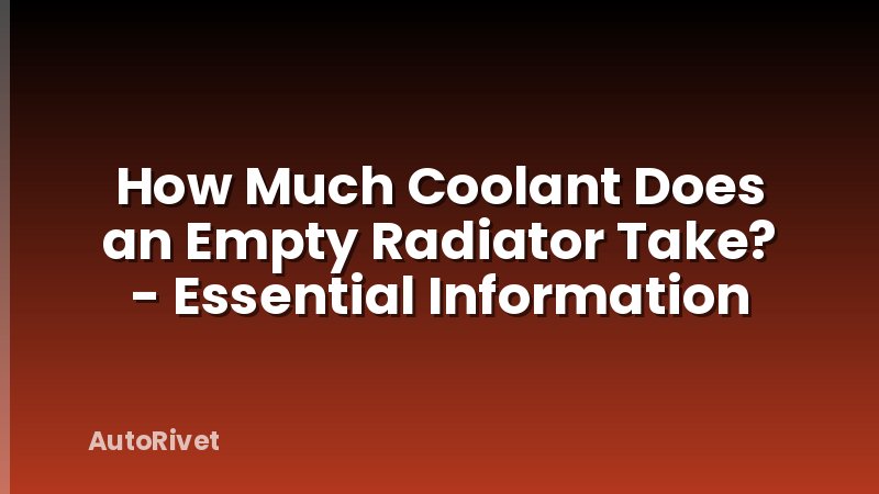 How Much Coolant Does an Empty Radiator Take? - Essential Information