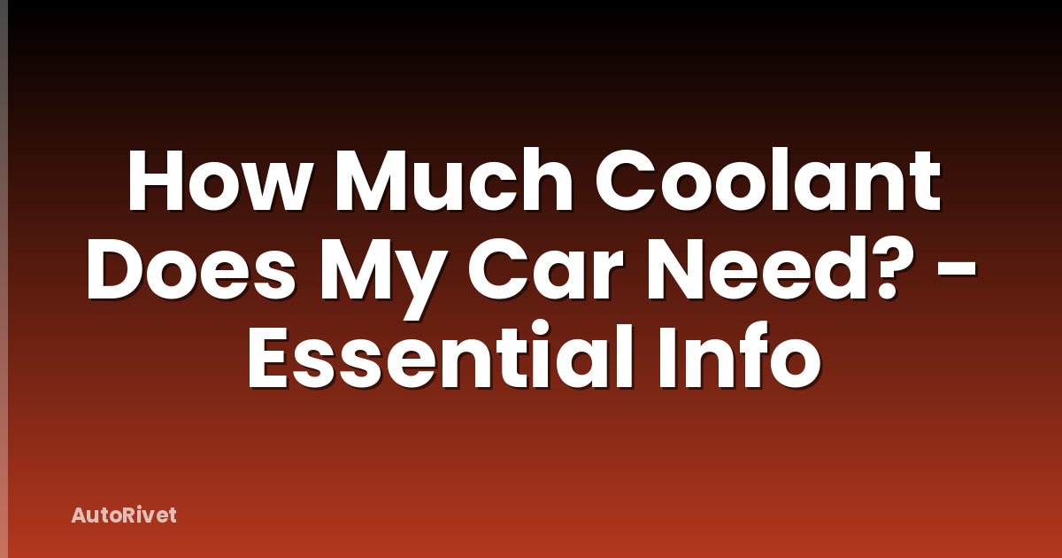 How Much Coolant Does My Car Need? - Essential Info