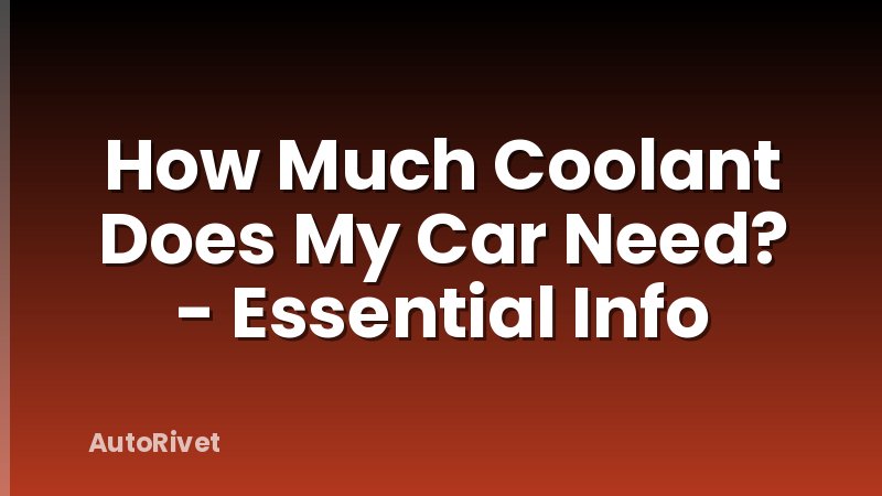 How Much Coolant Does My Car Need? - Essential Info
