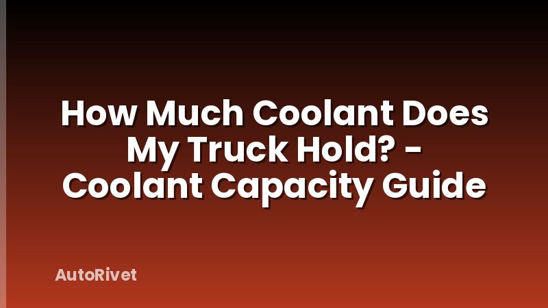 How Much Coolant Does My Truck Hold? - Coolant Capacity Guide