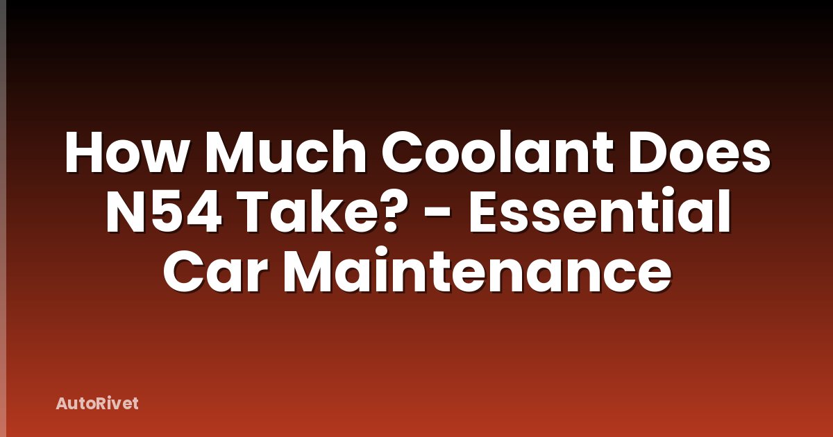 How Much Coolant Does N54 Take? - Essential Car Maintenance